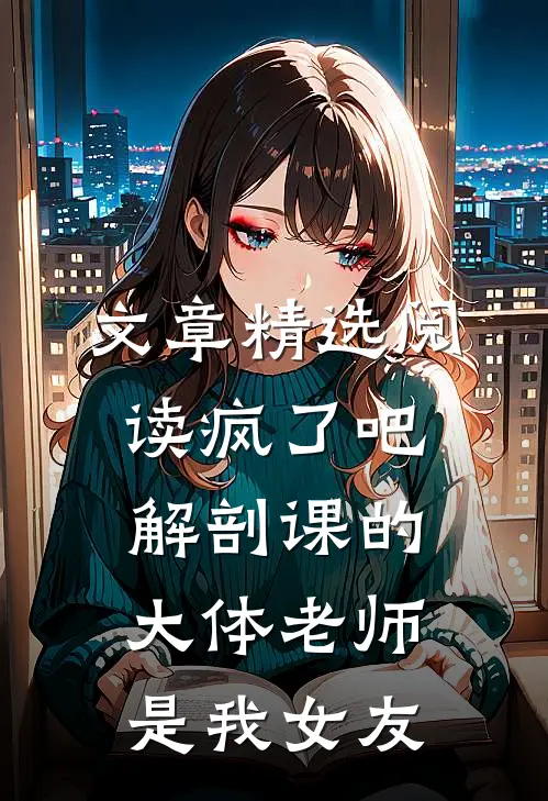 文章精选阅读疯了吧，解剖课的大体老师是我女友