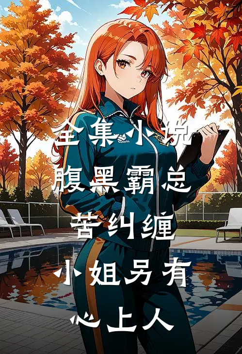 全集小说腹黑霸总苦纠缠，小姐另有心上人