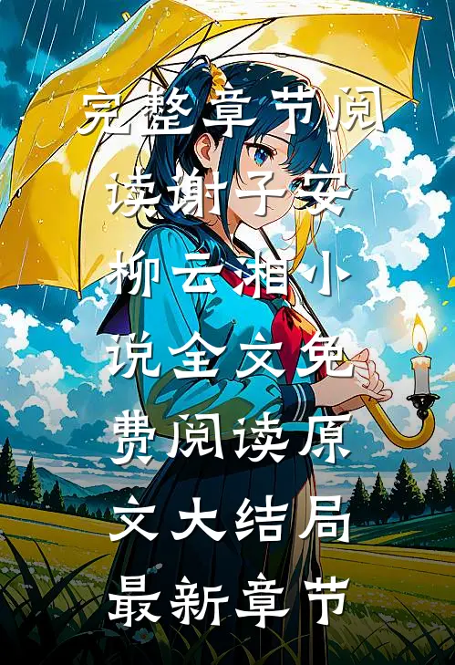 完整章节阅读谢子安柳云湘小说全文免费阅读原文大结局最新章节