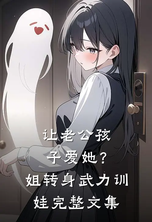 让老公孩子爱她？姐转身武力训娃完整文集