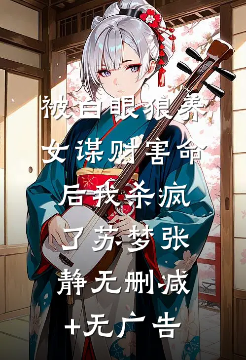 被白眼狼养女谋财害命后我杀疯了苏梦张静无删减+无广告