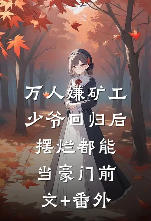 万人嫌矿工少爷回归后，摆烂都能当豪门前文+番外