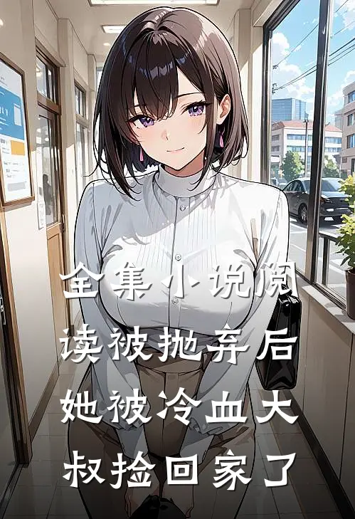 全集小说阅读被抛弃后，她被冷血大叔捡回家了