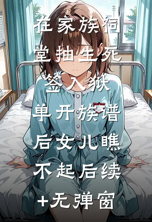 在家族祠堂抽生死签入狱，单开族谱后女儿瞧不起后续+无弹窗