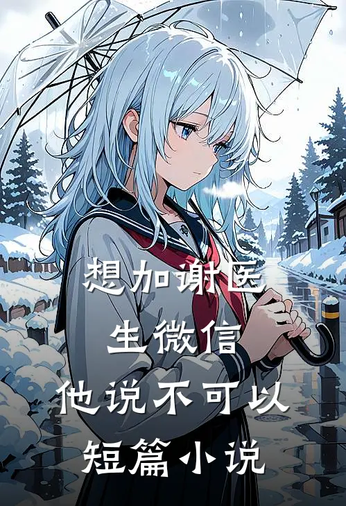 想加谢医生微信，他说不可以短篇小说