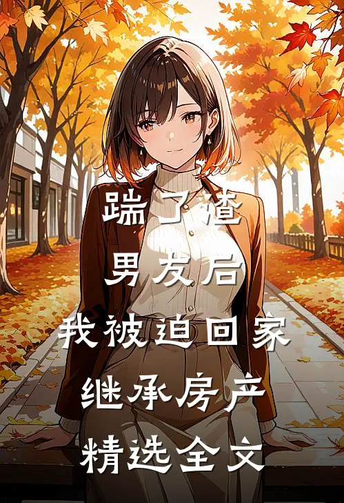 踹了渣男友后，我被迫回家继承房产精选全文