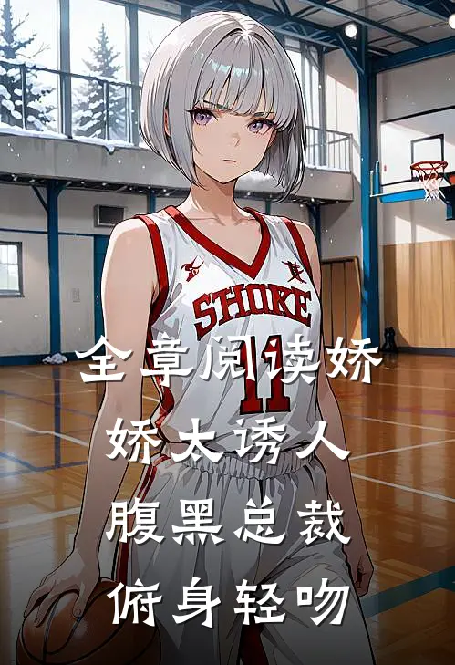 全章阅读娇娇太诱人，腹黑总裁俯身轻吻