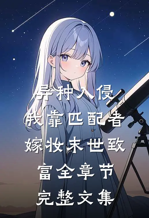 异种入侵,我靠匹配者嫁妆末世致富全章节完整文集