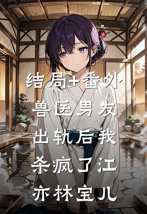 结局+番外兽医男友出轨后我杀疯了江亦林宝儿