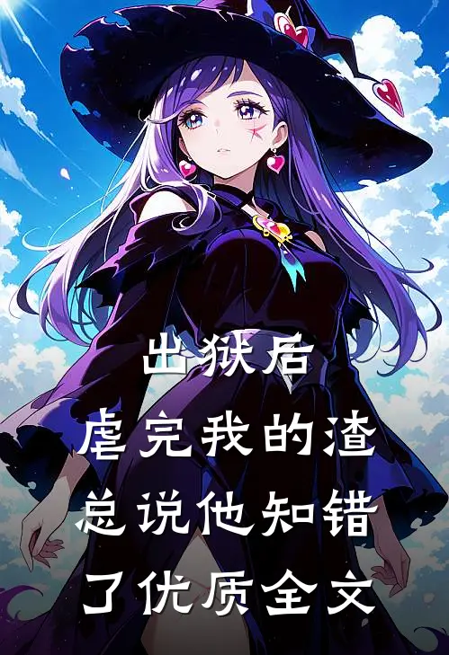 出狱后，虐完我的渣总说他知错了优质全文
