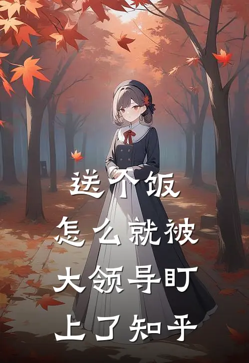 送个饭，怎么就被大领导盯上了知乎