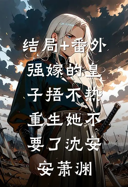 结局+番外强嫁的皇子捂不热，重生她不要了沈安安萧渊