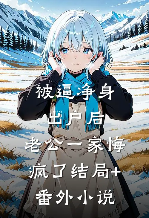 被逼净身出户后，老公一家悔疯了结局+番外小说