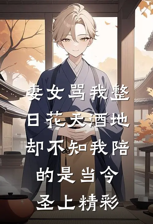 妻女骂我整日花天酒地，却不知我陪的是当今圣上精彩