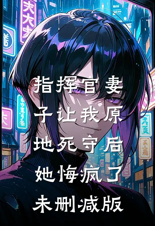 指挥官妻子让我原地死守后，她悔疯了未删减版