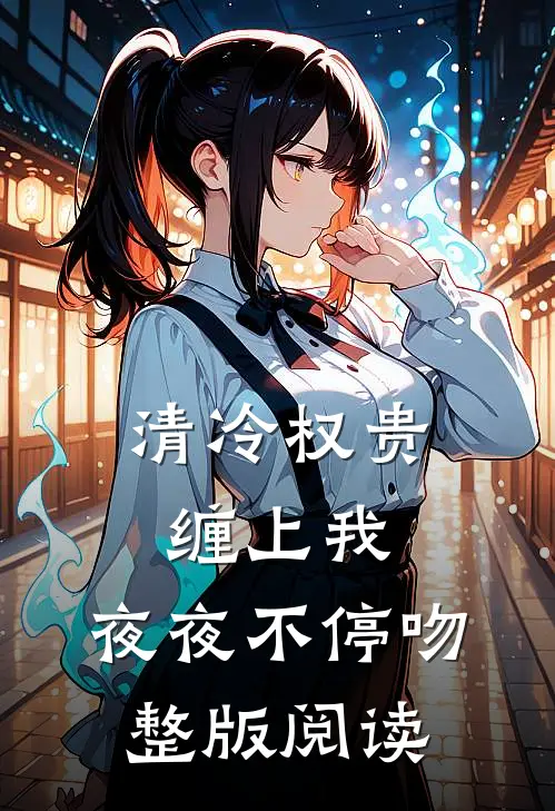 清冷权贵缠上我，夜夜不停吻整版阅读