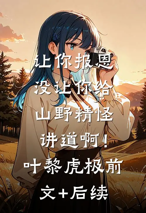 让你报恩，没让你给山野精怪讲道啊！叶黎虎极前文+后续