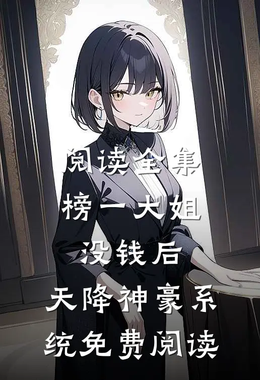 阅读全集榜一大姐没钱后,天降神豪系统免费阅读