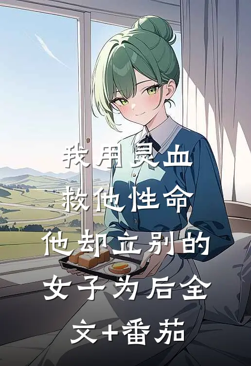 我用灵血救他性命，他却立别的女子为后全文+番茄