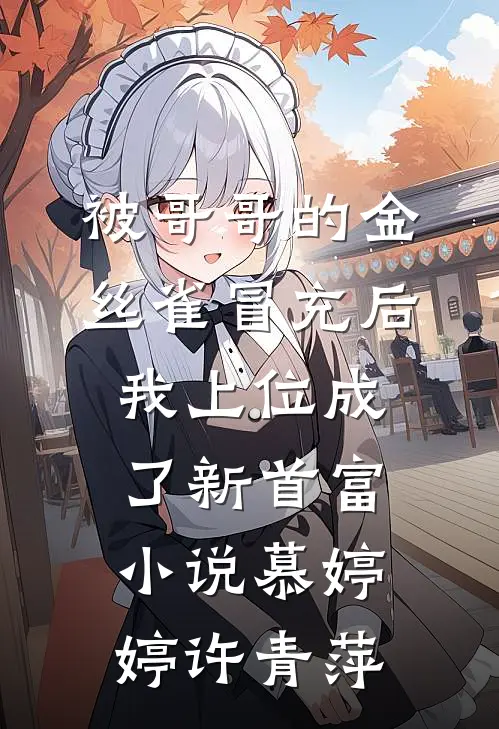 被哥哥的金丝雀冒充后，我上位成了新首富小说慕婷婷许青萍