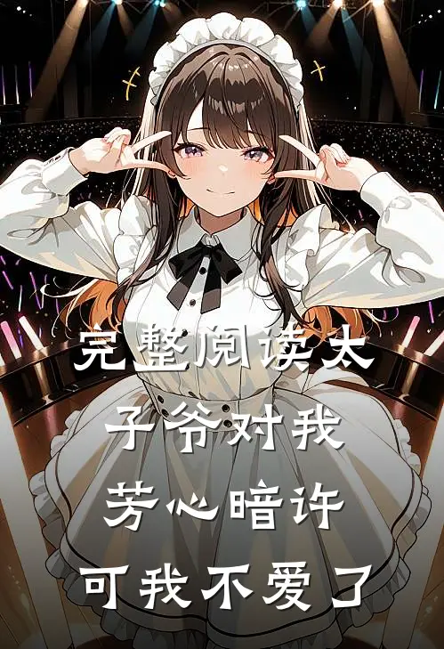 完整阅读太子爷对我芳心暗许，可我不爱了