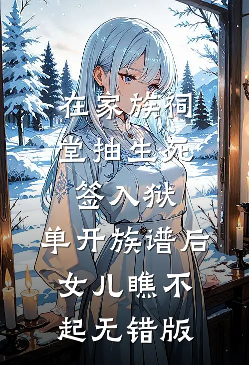 在家族祠堂抽生死签入狱，单开族谱后女儿瞧不起无错版