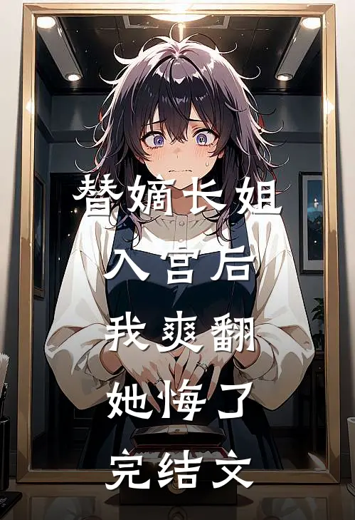 替嫡长姐入宫后，我爽翻，她悔了完结文