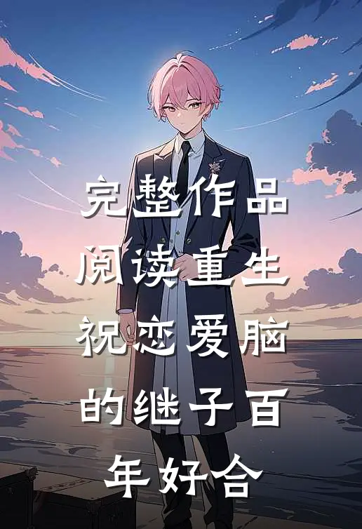 完整作品阅读重生：祝恋爱脑的继子百年好合