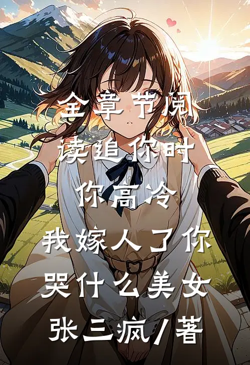 全章节阅读追你时你高冷,我嫁人了你哭什么 美女张三疯 / 著