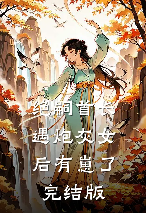 绝嗣首长，遇炮灰女后有崽了完结版
