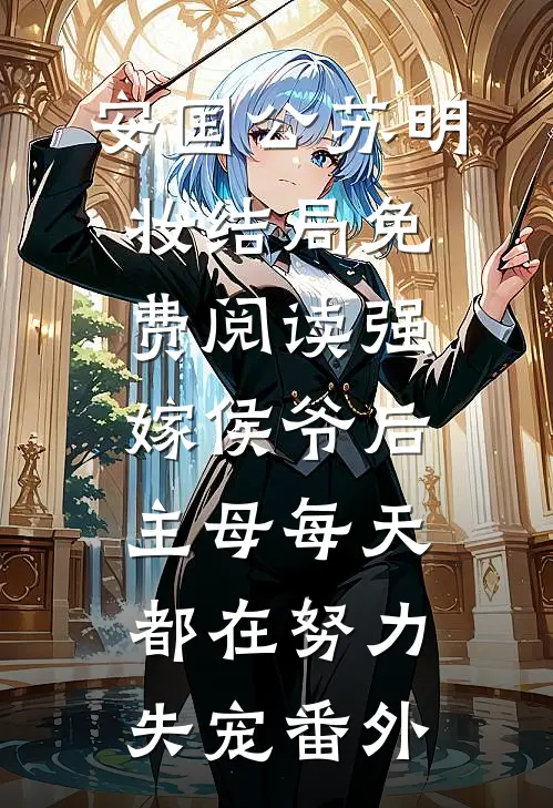 安国公苏明妆结局免费阅读强嫁侯爷后，主母每天都在努力失宠番外