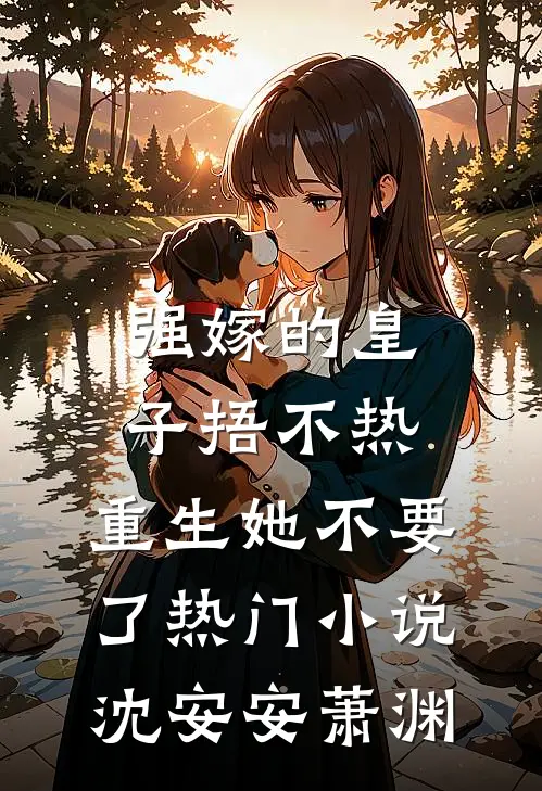 强嫁的皇子捂不热，重生她不要了热门小说沈安安萧渊