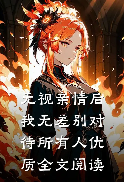 无视亲情后，我无差别对待所有人优质全文阅读