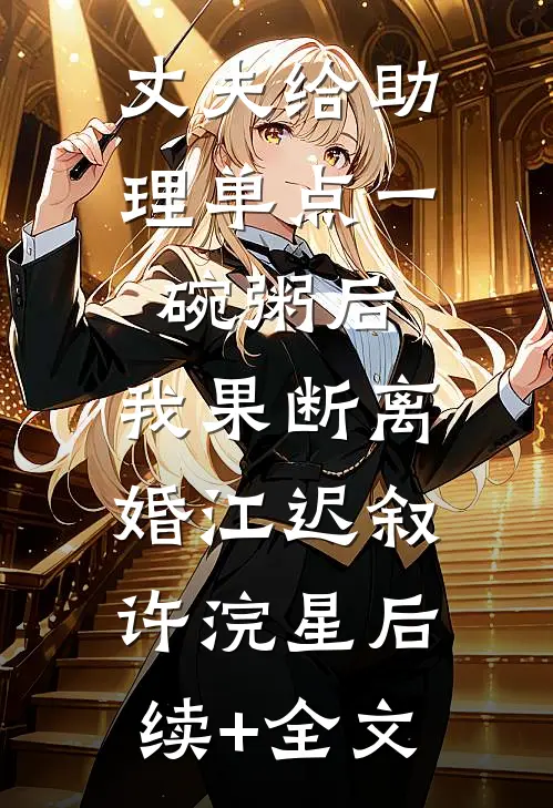 丈夫给助理单点一碗粥后，我果断离婚江迟叙许浣星后续+全文