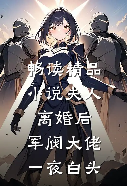 畅读精品小说夫人离婚后，军阀大佬一夜白头