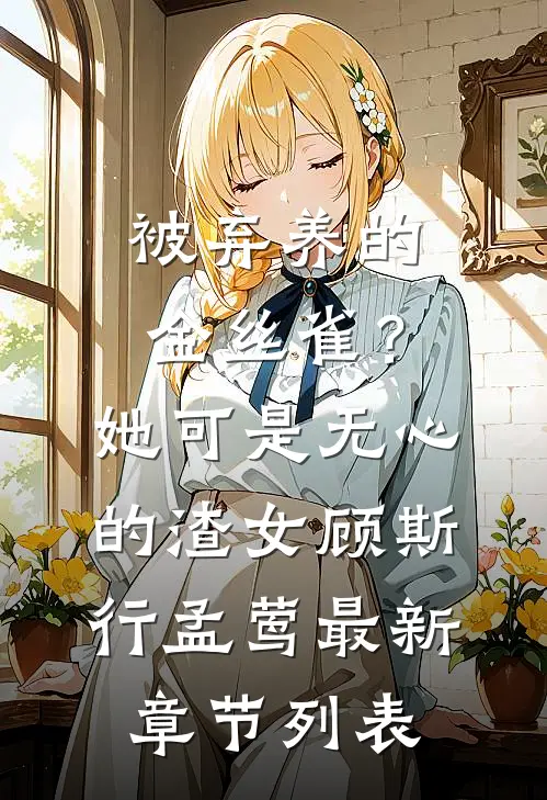 被弃养的金丝雀？她可是无心的渣女顾斯行孟莺最新章节列表