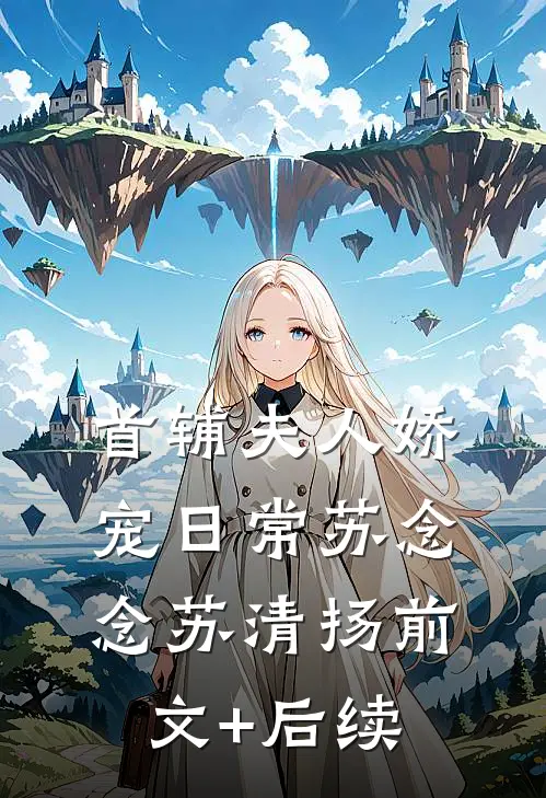 首辅夫人娇宠日常苏念念苏清扬前文+后续