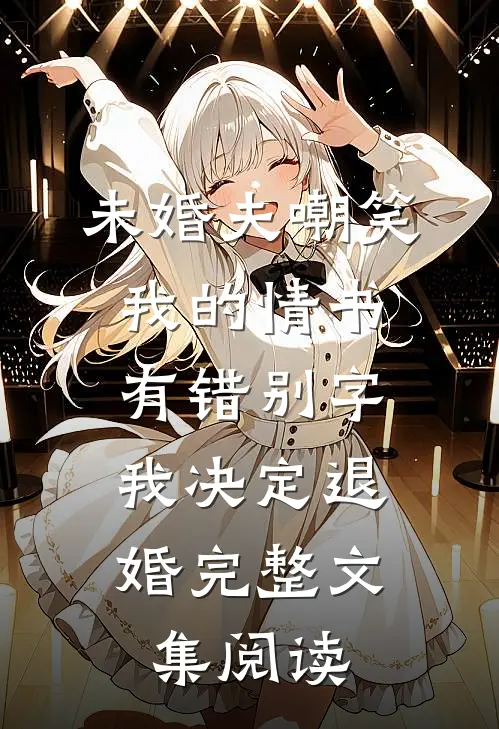 未婚夫嘲笑我的情书有错别字，我决定退婚完整文集阅读