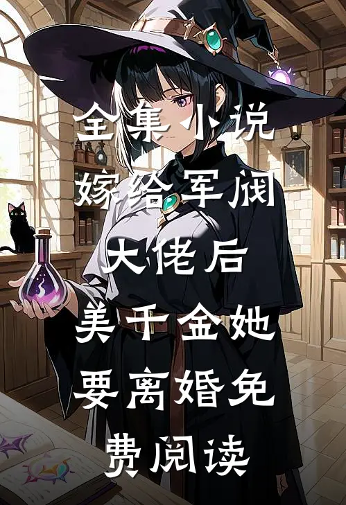 全集小说嫁给军阀大佬后,美千金她要离婚免费阅读