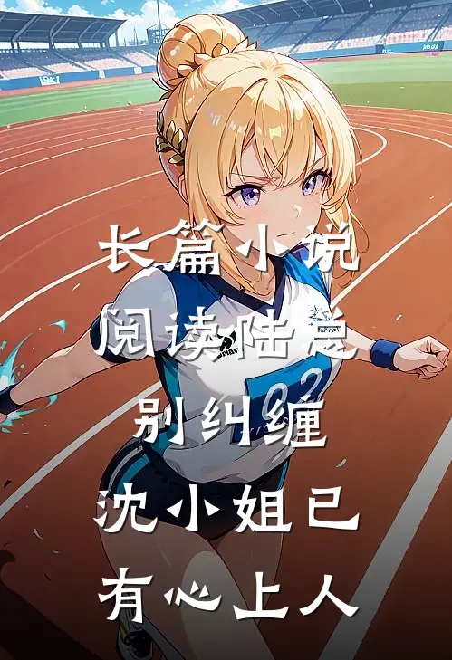 长篇小说阅读陆总别纠缠，沈小姐已有心上人