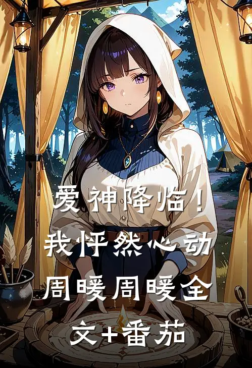爱神降临！我怦然心动周暖周暖全文+番茄