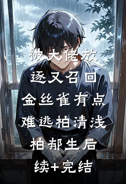 被大佬放逐又召回，金丝雀有点难逃柏清浅柏郁生后续+完结
