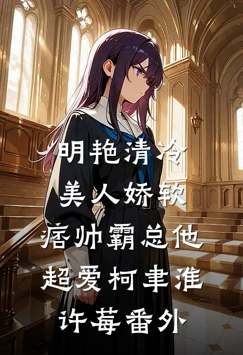 明艳清冷美人娇软，痞帅霸总他超爱柯聿淮许莓番外
