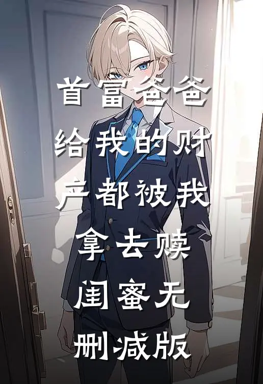 首富爸爸给我的财产都被我拿去赎闺蜜无删减版