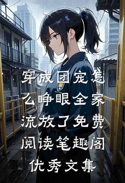 穿成团宠怎么睁眼全家流放了免费阅读笔趣阁优秀文集