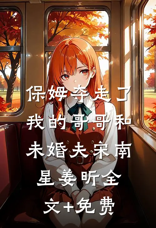 保姆夺走了我的哥哥和未婚夫宋南星姜昕全文+免费