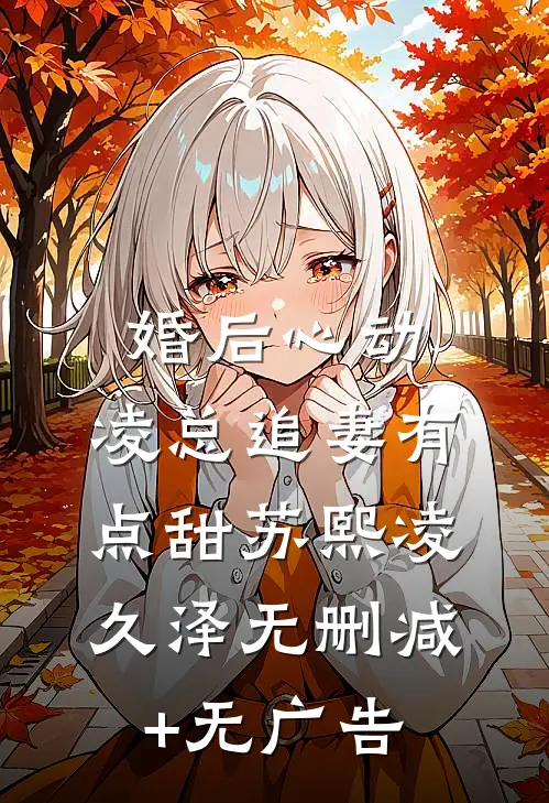 婚后心动：凌总追妻有点甜苏熙凌久泽无删减+无广告
