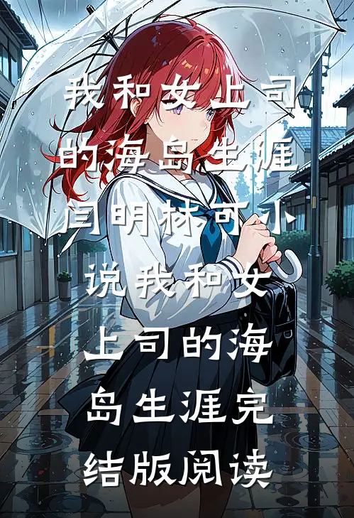 我和女上司的海岛生涯闫明林可小说_我和女上司的海岛生涯完结版阅读