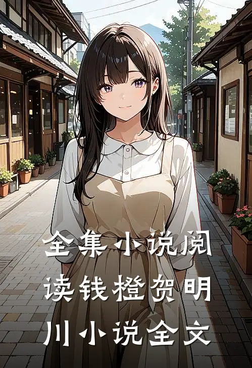 全集小说阅读钱橙贺明川小说全文
