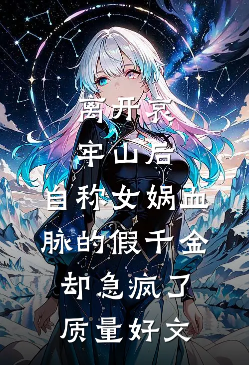离开哀牢山后，自称女娲血脉的假千金却急疯了质量好文